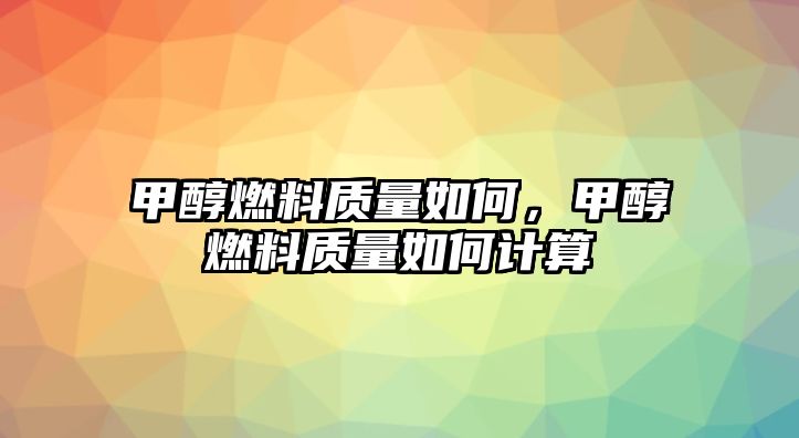 甲醇燃料質(zhì)量如何，甲醇燃料質(zhì)量如何計(jì)算