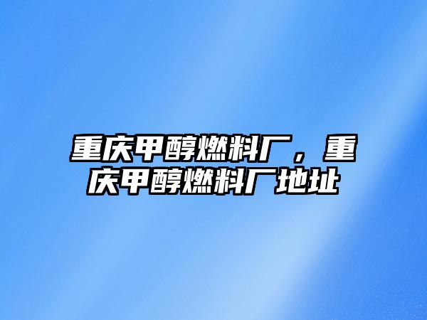 重慶甲醇燃料廠，重慶甲醇燃料廠地址