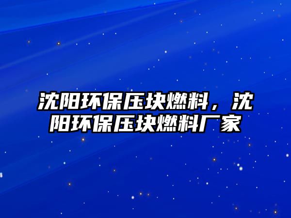 沈陽環(huán)保壓塊燃料，沈陽環(huán)保壓塊燃料廠家