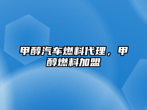 甲醇汽車燃料代理，甲醇燃料加盟