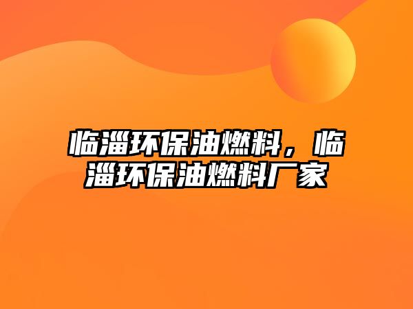 臨淄環(huán)保油燃料，臨淄環(huán)保油燃料廠家