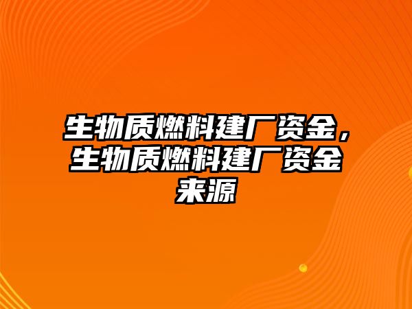 生物質(zhì)燃料建廠資金，生物質(zhì)燃料建廠資金來源