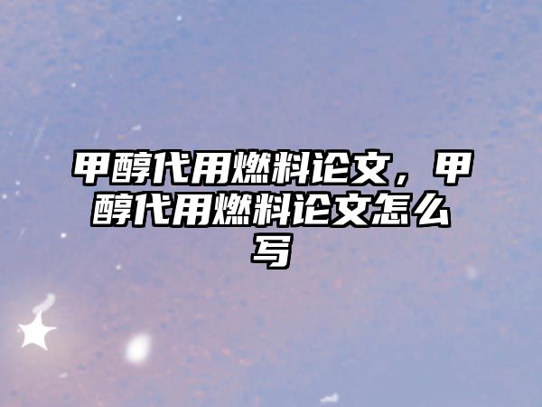 甲醇代用燃料論文，甲醇代用燃料論文怎么寫