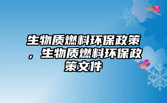 生物質(zhì)燃料環(huán)保政策，生物質(zhì)燃料環(huán)保政策文件