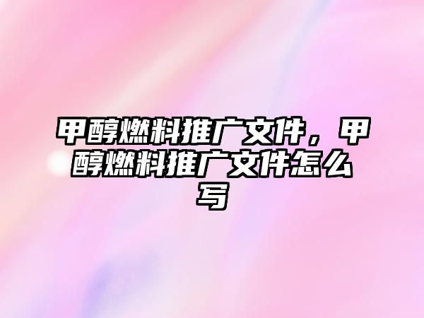 甲醇燃料推廣文件，甲醇燃料推廣文件怎么寫