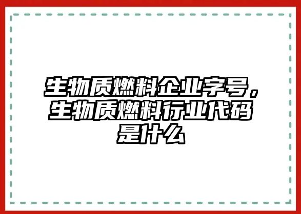 生物質燃料企業(yè)字號，生物質燃料行業(yè)代碼是什么