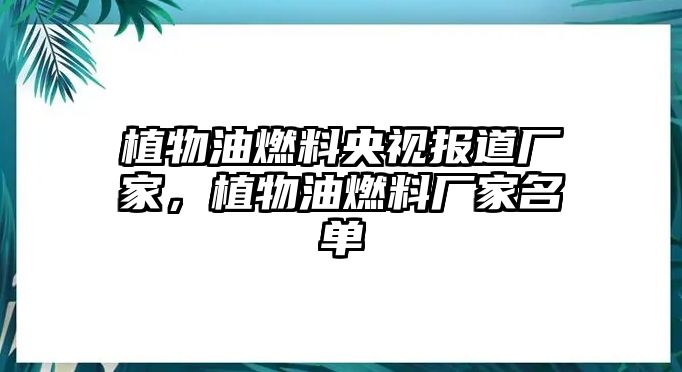 植物油燃料央視報道廠家，植物油燃料廠家名單