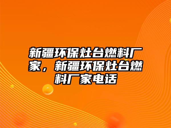 新疆環(huán)保灶臺燃料廠家，新疆環(huán)保灶臺燃料廠家電話