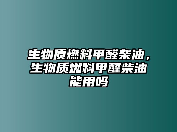 生物質燃料甲醛柴油，生物質燃料甲醛柴油能用嗎