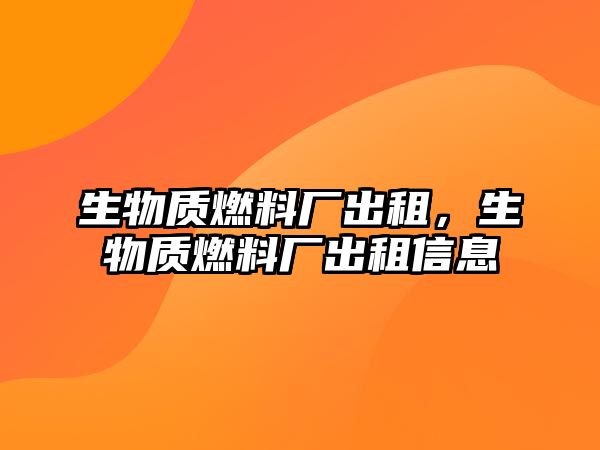 生物質燃料廠出租，生物質燃料廠出租信息