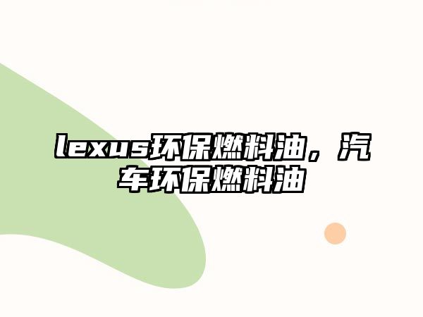 lexus環(huán)保燃料油，汽車環(huán)保燃料油