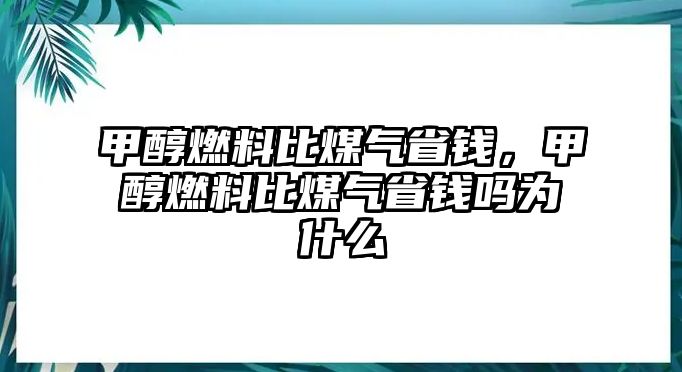 甲醇燃料比煤氣省錢，甲醇燃料比煤氣省錢嗎為什么