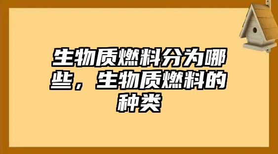 生物質燃料分為哪些，生物質燃料的種類