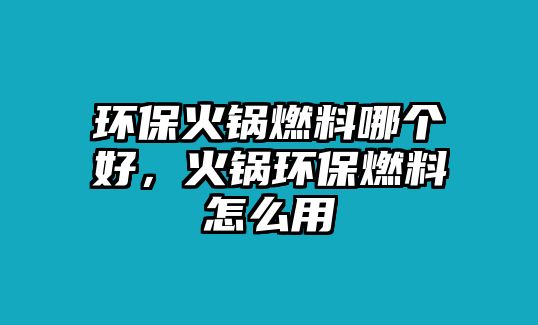 環(huán)?；疱伻剂夏膫€好，火鍋環(huán)保燃料怎么用