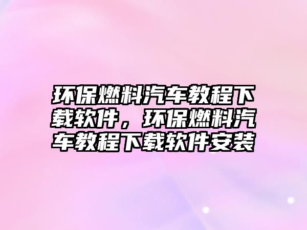 環(huán)保燃料汽車教程下載軟件，環(huán)保燃料汽車教程下載軟件安裝