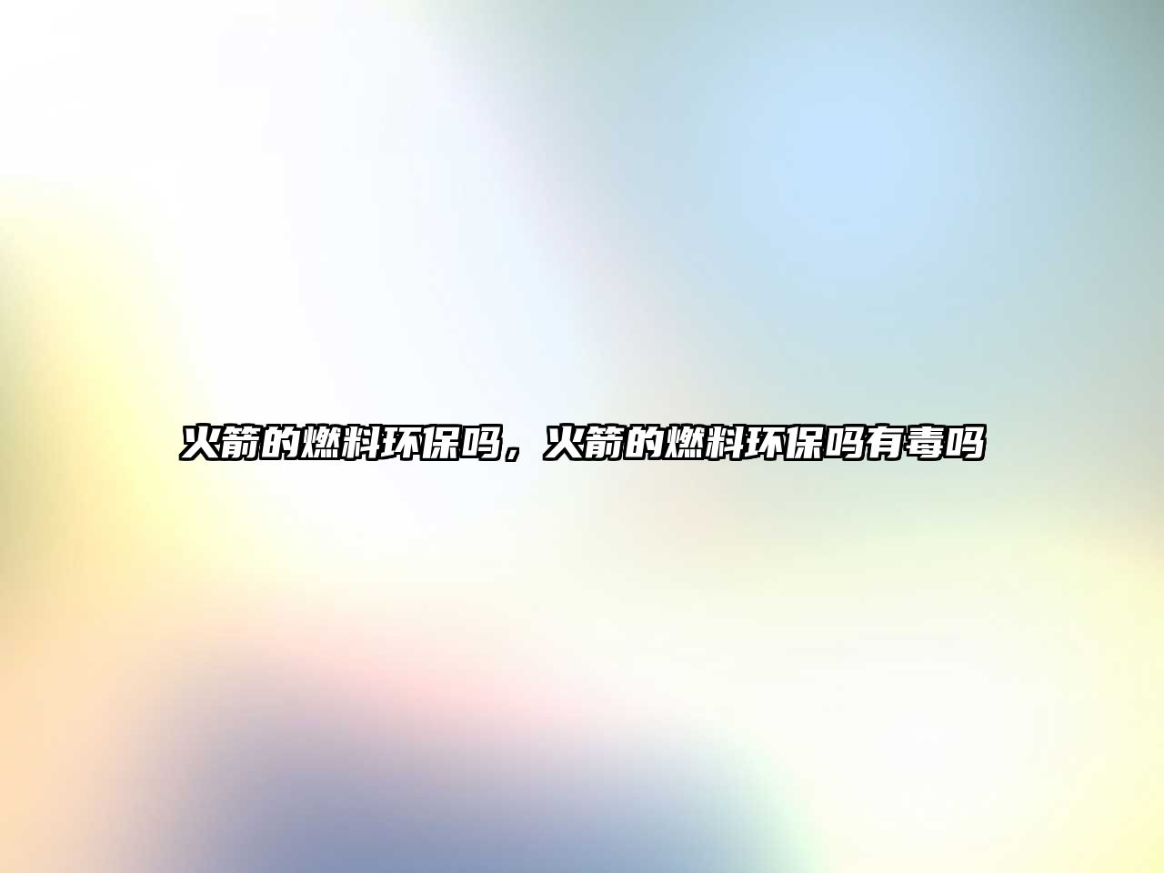 火箭的燃料環(huán)保嗎，火箭的燃料環(huán)保嗎有毒嗎