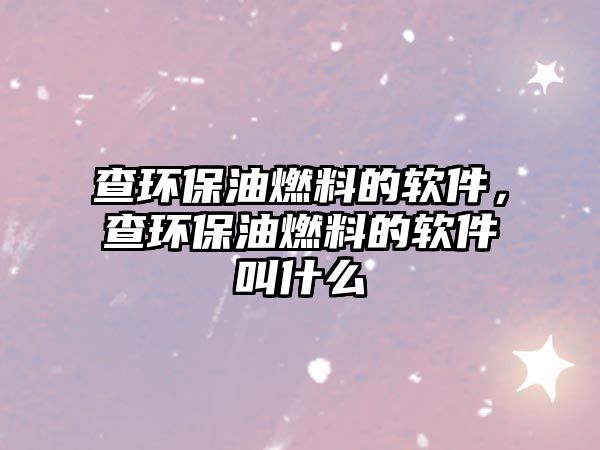 查環(huán)保油燃料的軟件，查環(huán)保油燃料的軟件叫什么