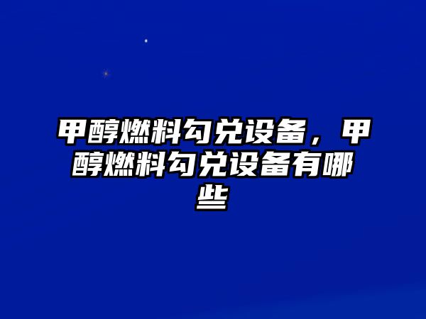 甲醇燃料勾兌設(shè)備，甲醇燃料勾兌設(shè)備有哪些