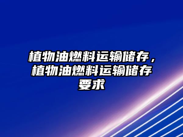 植物油燃料運輸儲存，植物油燃料運輸儲存要求