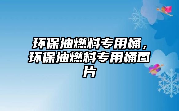 環(huán)保油燃料專用桶，環(huán)保油燃料專用桶圖片