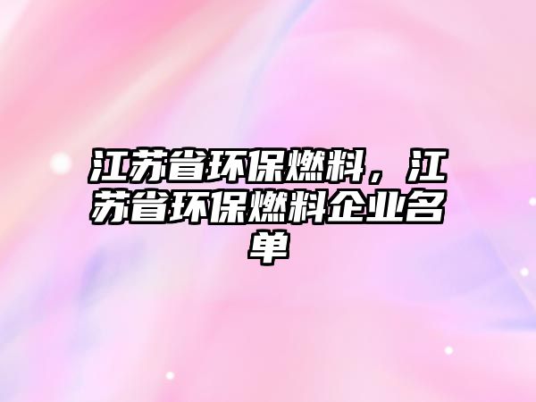 江蘇省環(huán)保燃料，江蘇省環(huán)保燃料企業(yè)名單