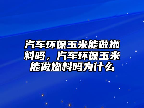 汽車環(huán)保玉米能做燃料嗎，汽車環(huán)保玉米能做燃料嗎為什么