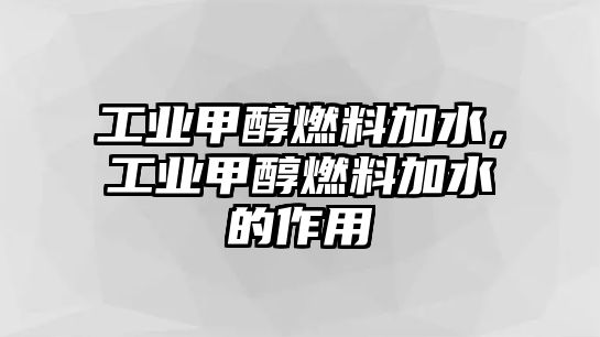 工業(yè)甲醇燃料加水，工業(yè)甲醇燃料加水的作用