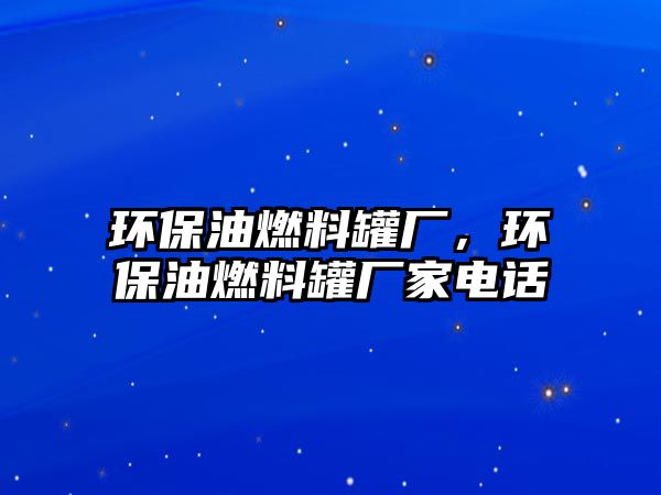 環(huán)保油燃料罐廠，環(huán)保油燃料罐廠家電話