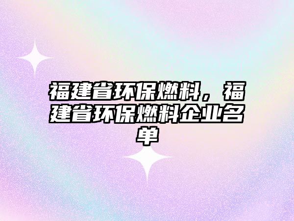 福建省環(huán)保燃料，福建省環(huán)保燃料企業(yè)名單