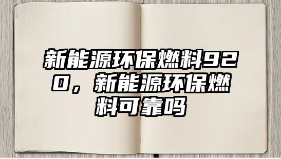 新能源環(huán)保燃料920，新能源環(huán)保燃料可靠嗎