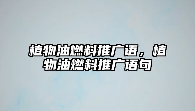 植物油燃料推廣語(yǔ)，植物油燃料推廣語(yǔ)句