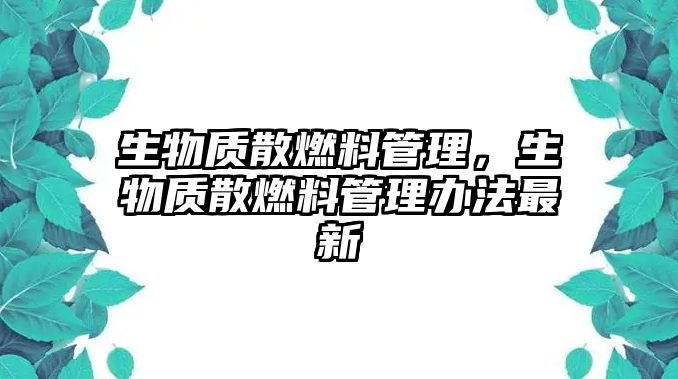 生物質(zhì)散燃料管理，生物質(zhì)散燃料管理辦法最新