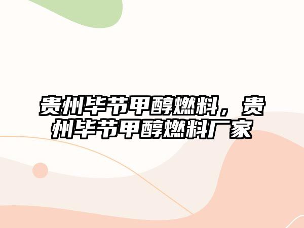 貴州畢節(jié)甲醇燃料，貴州畢節(jié)甲醇燃料廠家