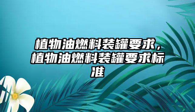 植物油燃料裝罐要求，植物油燃料裝罐要求標準