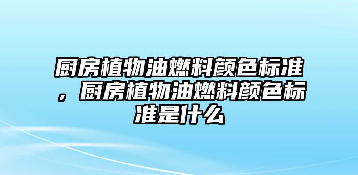 廚房植物油燃料顏色標(biāo)準(zhǔn)，廚房植物油燃料顏色標(biāo)準(zhǔn)是什么