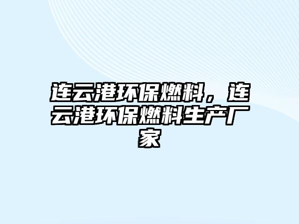 連云港環(huán)保燃料，連云港環(huán)保燃料生產(chǎn)廠家