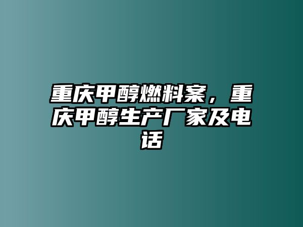 重慶甲醇燃料案，重慶甲醇生產(chǎn)廠家及電話