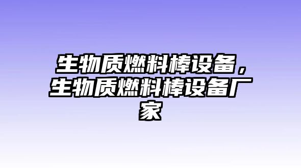 生物質(zhì)燃料棒設(shè)備，生物質(zhì)燃料棒設(shè)備廠家