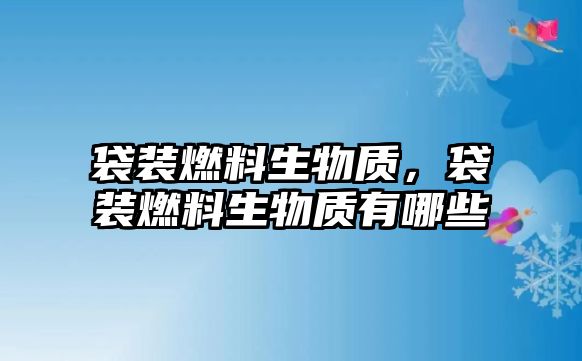 袋裝燃料生物質，袋裝燃料生物質有哪些