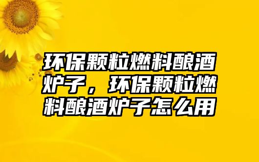 環(huán)保顆粒燃料釀酒爐子，環(huán)保顆粒燃料釀酒爐子怎么用