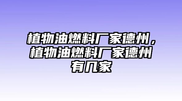 植物油燃料廠家德州，植物油燃料廠家德州有幾家