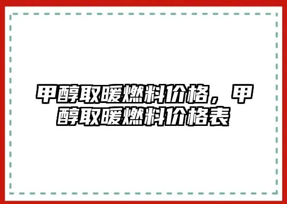 甲醇取暖燃料價(jià)格，甲醇取暖燃料價(jià)格表