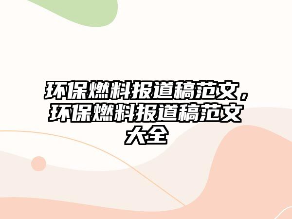 環(huán)保燃料報道稿范文，環(huán)保燃料報道稿范文大全