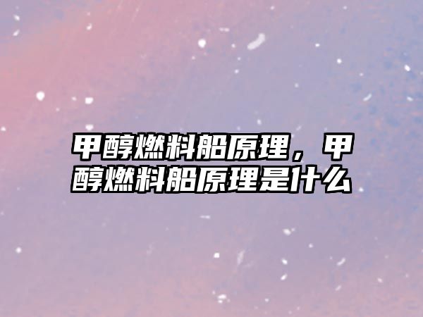 甲醇燃料船原理，甲醇燃料船原理是什么