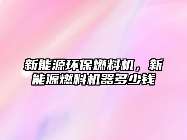 新能源環(huán)保燃料機(jī)，新能源燃料機(jī)器多少錢