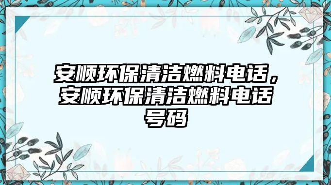 安順環(huán)保清潔燃料電話，安順環(huán)保清潔燃料電話號(hào)碼