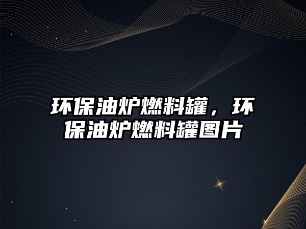 環(huán)保油爐燃料罐，環(huán)保油爐燃料罐圖片