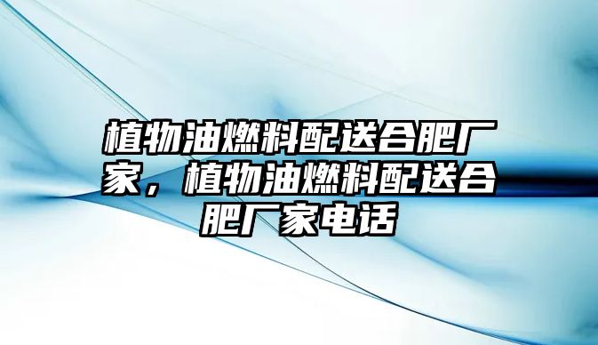 植物油燃料配送合肥廠家，植物油燃料配送合肥廠家電話