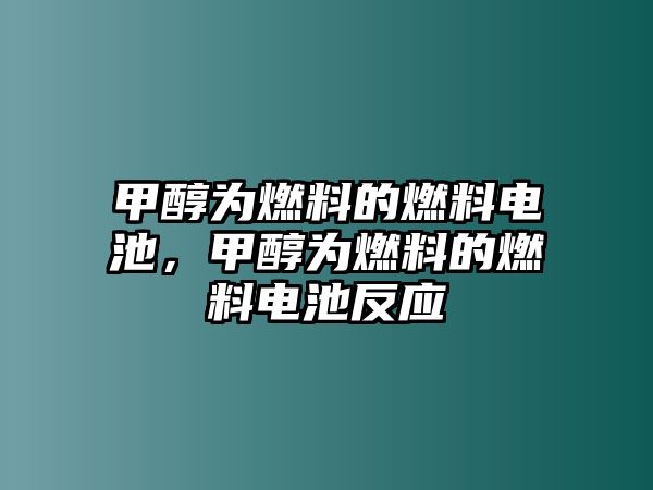 甲醇為燃料的燃料電池，甲醇為燃料的燃料電池反應(yīng)