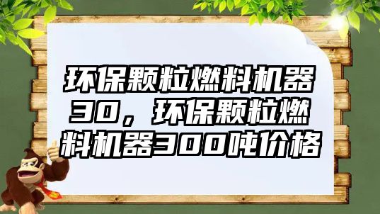 環(huán)保顆粒燃料機器30，環(huán)保顆粒燃料機器300噸價格